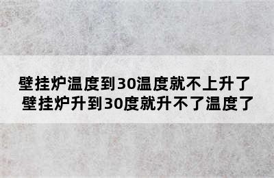 壁挂炉温度到30温度就不上升了 壁挂炉升到30度就升不了温度了